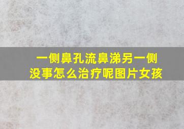 一侧鼻孔流鼻涕另一侧没事怎么治疗呢图片女孩