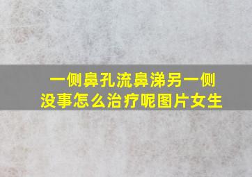 一侧鼻孔流鼻涕另一侧没事怎么治疗呢图片女生