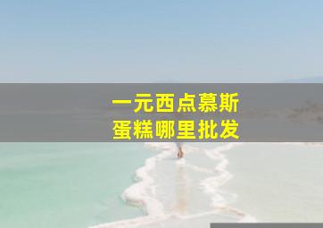 一元西点慕斯蛋糕哪里批发