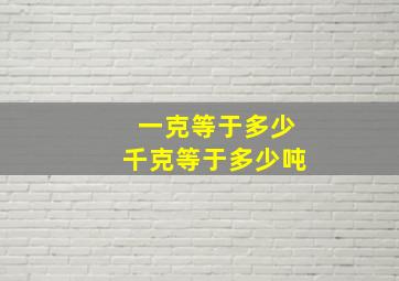 一克等于多少千克等于多少吨