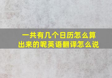 一共有几个日历怎么算出来的呢英语翻译怎么说