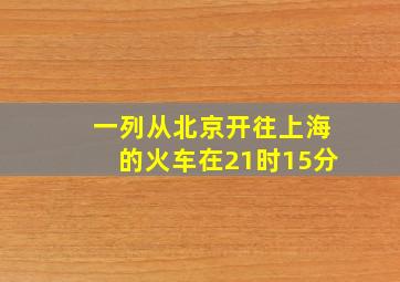 一列从北京开往上海的火车在21时15分