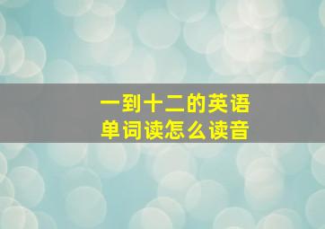 一到十二的英语单词读怎么读音