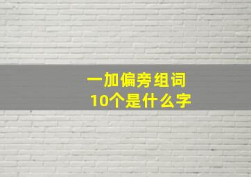 一加偏旁组词10个是什么字