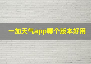 一加天气app哪个版本好用