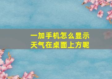 一加手机怎么显示天气在桌面上方呢