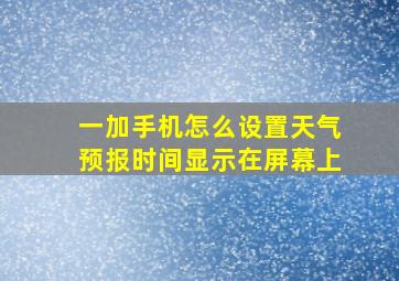 一加手机怎么设置天气预报时间显示在屏幕上