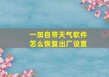 一加自带天气软件怎么恢复出厂设置