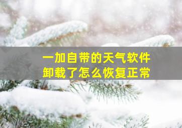 一加自带的天气软件卸载了怎么恢复正常