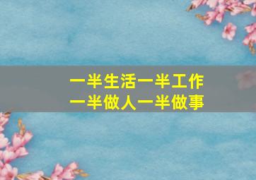 一半生活一半工作一半做人一半做事