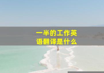 一半的工作英语翻译是什么