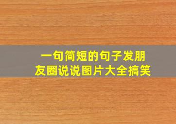 一句简短的句子发朋友圈说说图片大全搞笑