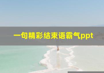 一句精彩结束语霸气ppt