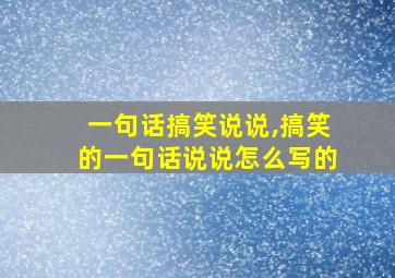 一句话搞笑说说,搞笑的一句话说说怎么写的