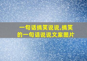 一句话搞笑说说,搞笑的一句话说说文案图片