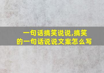 一句话搞笑说说,搞笑的一句话说说文案怎么写