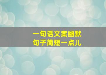 一句话文案幽默句子简短一点儿