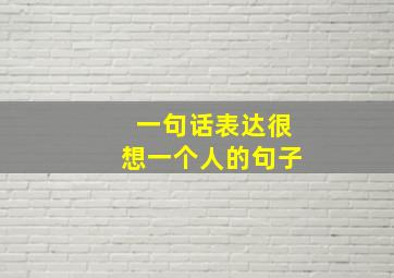 一句话表达很想一个人的句子