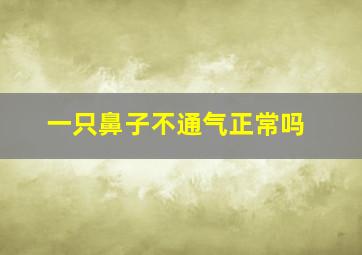 一只鼻子不通气正常吗