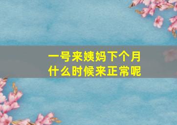 一号来姨妈下个月什么时候来正常呢