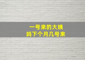 一号来的大姨妈下个月几号来