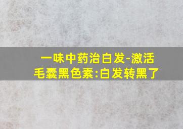 一味中药治白发-激活毛囊黑色素:白发转黑了