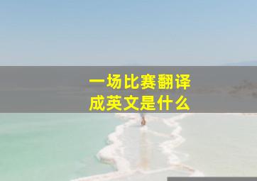 一场比赛翻译成英文是什么