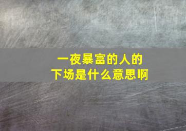 一夜暴富的人的下场是什么意思啊