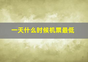 一天什么时候机票最低