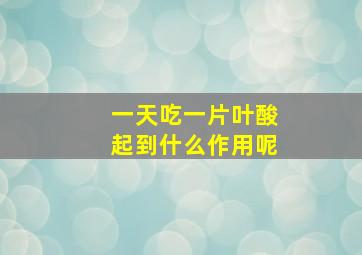 一天吃一片叶酸起到什么作用呢