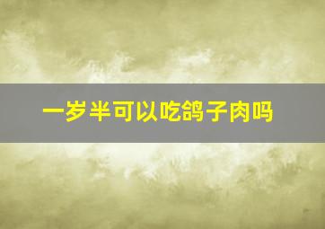 一岁半可以吃鸽子肉吗