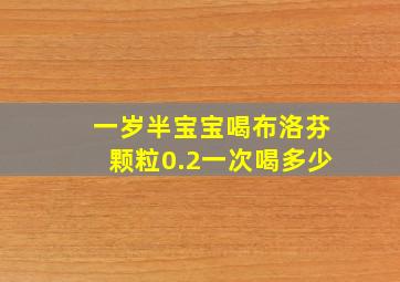 一岁半宝宝喝布洛芬颗粒0.2一次喝多少