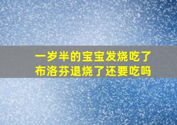 一岁半的宝宝发烧吃了布洛芬退烧了还要吃吗