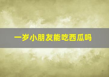 一岁小朋友能吃西瓜吗