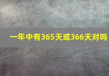 一年中有365天或366天对吗