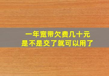 一年宽带欠费几十元是不是交了就可以用了