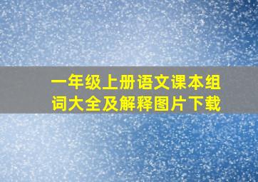 一年级上册语文课本组词大全及解释图片下载