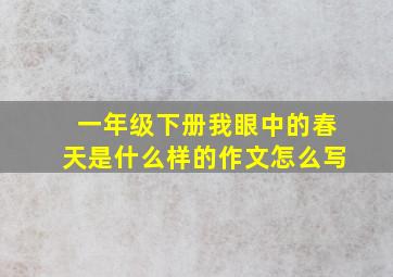 一年级下册我眼中的春天是什么样的作文怎么写