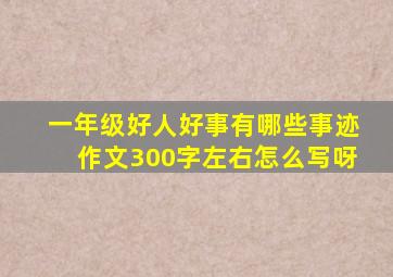 一年级好人好事有哪些事迹作文300字左右怎么写呀