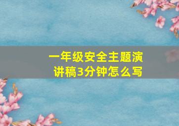 一年级安全主题演讲稿3分钟怎么写