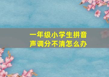 一年级小学生拼音声调分不清怎么办