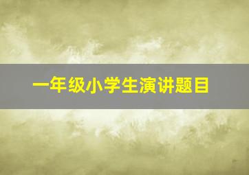 一年级小学生演讲题目