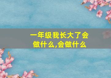 一年级我长大了会做什么,会做什么