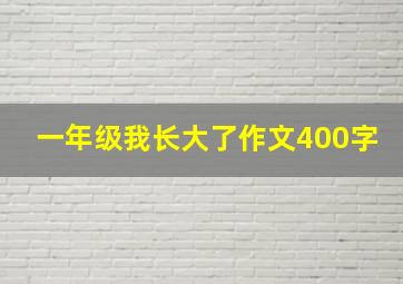 一年级我长大了作文400字