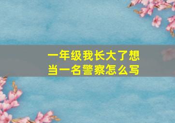 一年级我长大了想当一名警察怎么写