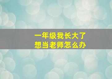 一年级我长大了想当老师怎么办