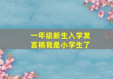 一年级新生入学发言稿我是小学生了