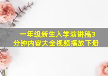 一年级新生入学演讲稿3分钟内容大全视频播放下册