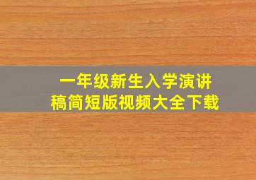 一年级新生入学演讲稿简短版视频大全下载