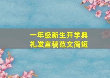 一年级新生开学典礼发言稿范文简短